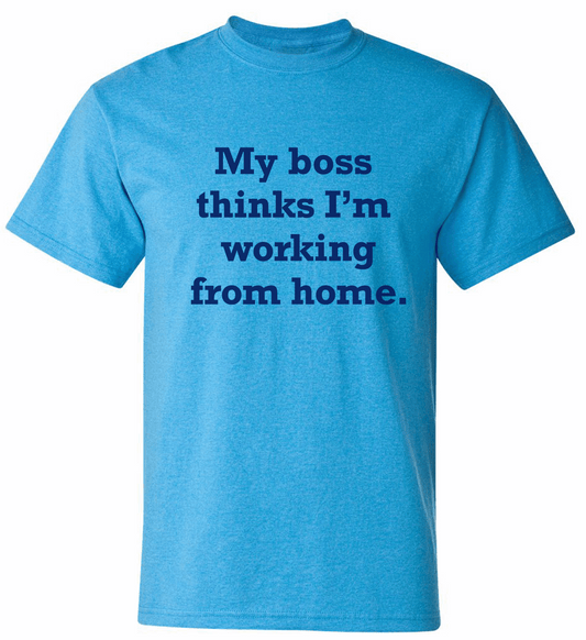 "My Boss thinks I'm Working from Home" Adult Tee